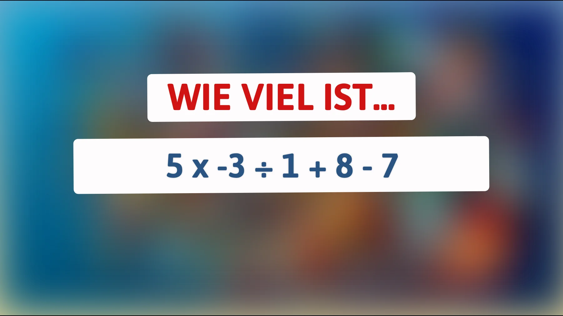 Nur 2% der Menschen können dieses Rätsel lösen – Bist du in der Lage, die richtige Antwort auf 5 x -3 ÷ 1 + 8 - 7 zu finden?"